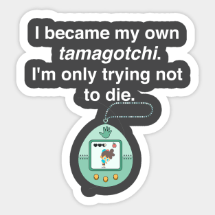 I became my own tamagotchi. I'm only trying not to die. Sticker